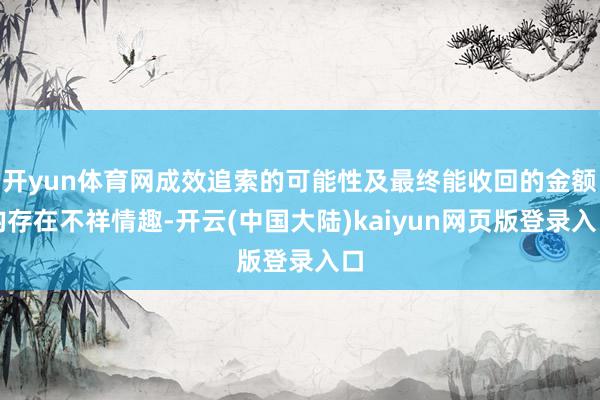 开yun体育网成效追索的可能性及最终能收回的金额均存在不祥情趣-开云(中国大陆)kaiyun网页版登录入口