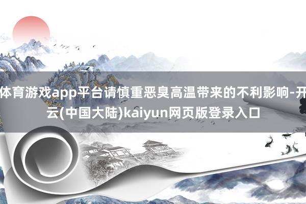 体育游戏app平台请慎重恶臭高温带来的不利影响-开云(中国大陆)kaiyun网页版登录入口