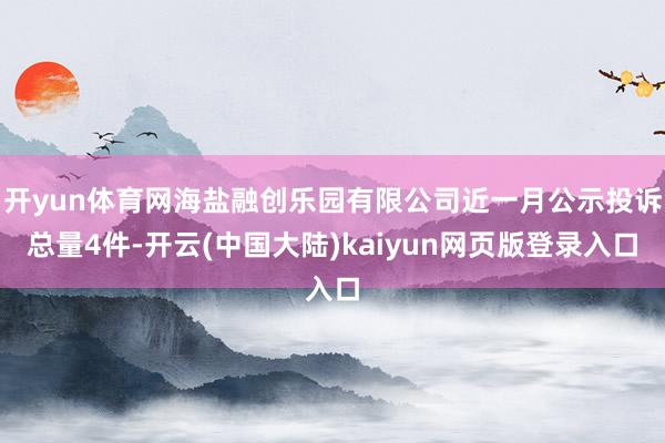 开yun体育网海盐融创乐园有限公司近一月公示投诉总量4件-开云(中国大陆)kaiyun网页版登录入口