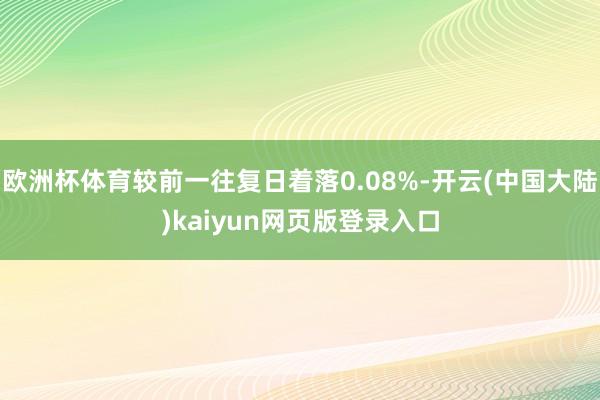 欧洲杯体育较前一往复日着落0.08%-开云(中国大陆)kaiyun网页版登录入口