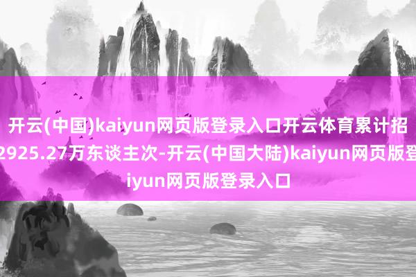 开云(中国)kaiyun网页版登录入口开云体育累计招待搭客2925.27万东谈主次-开云(中国大陆)kaiyun网页版登录入口