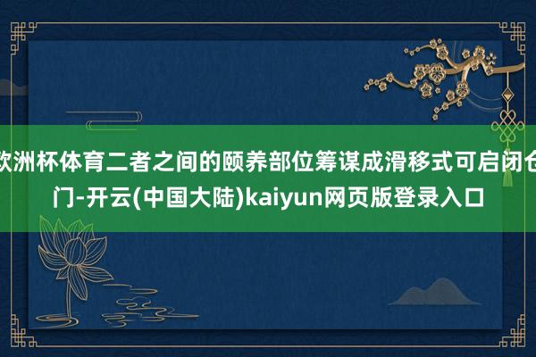 欧洲杯体育二者之间的颐养部位筹谋成滑移式可启闭仓门-开云(中国大陆)kaiyun网页版登录入口