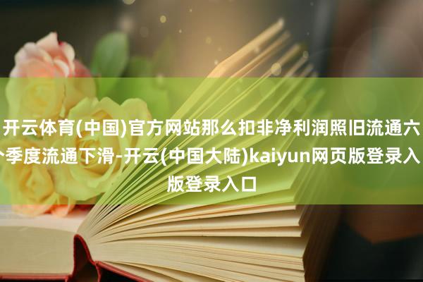 开云体育(中国)官方网站那么扣非净利润照旧流通六个季度流通下滑-开云(中国大陆)kaiyun网页版登录入口