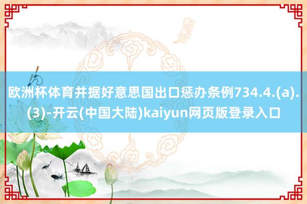 欧洲杯体育并据好意思国出口惩办条例734.4.(a).(3)-开云(中国大陆)kaiyun网页版登录入口