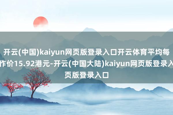 开云(中国)kaiyun网页版登录入口开云体育平均每股作价15.92港元-开云(中国大陆)kaiyun网页版登录入口