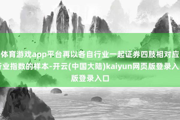 体育游戏app平台再以各自行业一起证券四肢相对应行业指数的样本-开云(中国大陆)kaiyun网页版登录入口