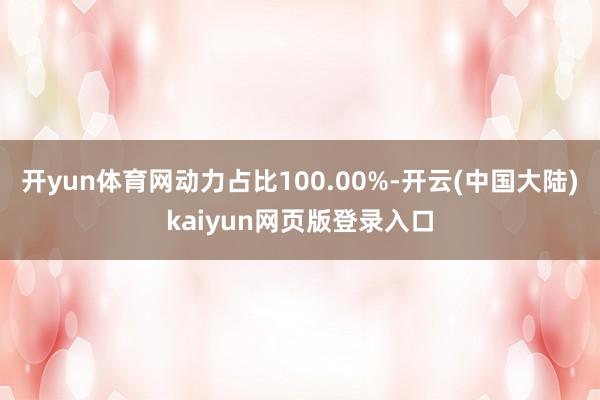 开yun体育网动力占比100.00%-开云(中国大陆)kaiyun网页版登录入口