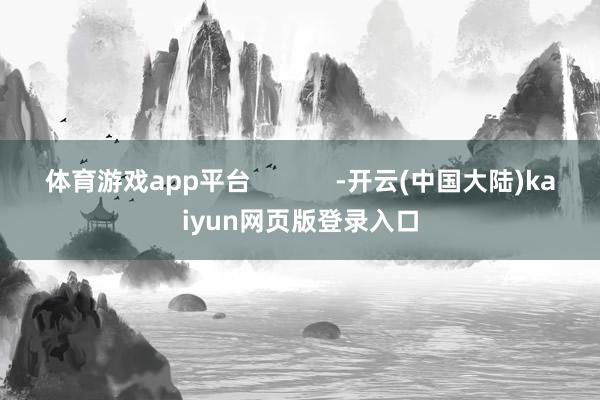 体育游戏app平台            -开云(中国大陆)kaiyun网页版登录入口