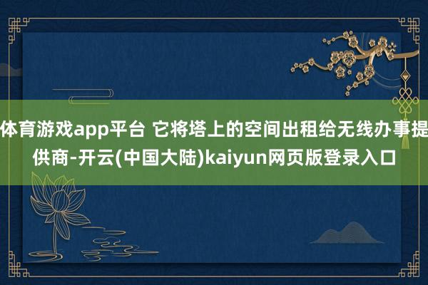 体育游戏app平台 它将塔上的空间出租给无线办事提供商-开云(中国大陆)kaiyun网页版登录入口