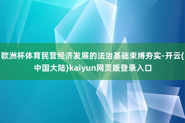 欧洲杯体育民营经济发展的法治基础束缚夯实-开云(中国大陆)kaiyun网页版登录入口