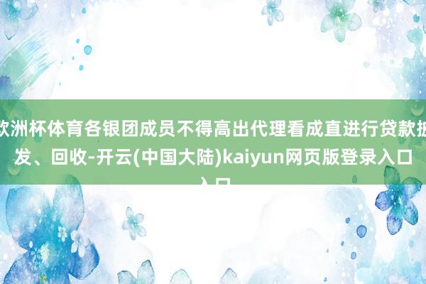 欧洲杯体育各银团成员不得高出代理看成直进行贷款披发、回收-开云(中国大陆)kaiyun网页版登录入口