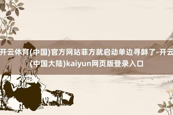 开云体育(中国)官方网站菲方就启动单边寻衅了-开云(中国大陆)kaiyun网页版登录入口