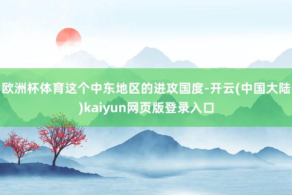 欧洲杯体育这个中东地区的进攻国度-开云(中国大陆)kaiyun网页版登录入口