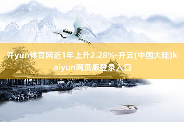 开yun体育网近1年上升2.28%-开云(中国大陆)kaiyun网页版登录入口