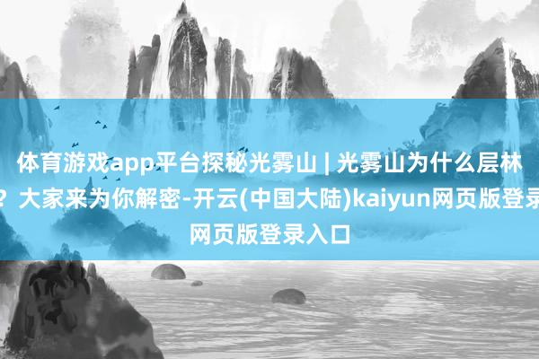 体育游戏app平台探秘光雾山 | 光雾山为什么层林尽染？大家来为你解密-开云(中国大陆)kaiyun网页版登录入口