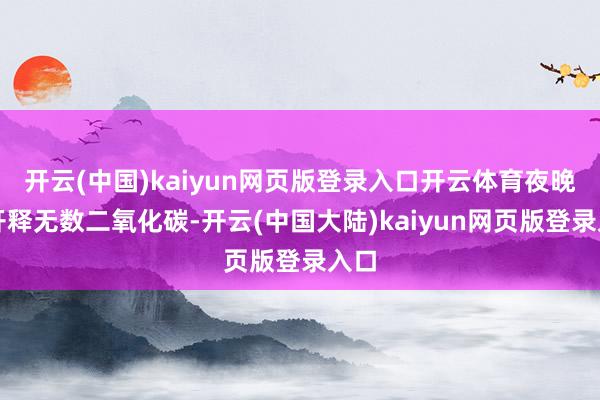 开云(中国)kaiyun网页版登录入口开云体育夜晚会开释无数二氧化碳-开云(中国大陆)kaiyun网页版登录入口