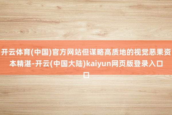 开云体育(中国)官方网站但谋略高质地的视觉恶果资本精湛-开云(中国大陆)kaiyun网页版登录入口