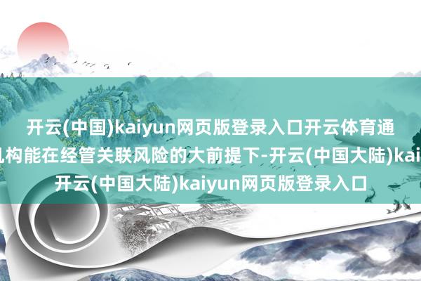 开云(中国)kaiyun网页版登录入口开云体育通过双轨形态让金融机构能在经管关联风险的大前提下-开云(中国大陆)kaiyun网页版登录入口