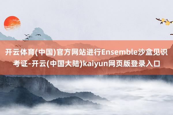 开云体育(中国)官方网站进行Ensemble沙盒见识考证-开云(中国大陆)kaiyun网页版登录入口