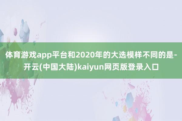 体育游戏app平台和2020年的大选模样不同的是-开云(中国大陆)kaiyun网页版登录入口