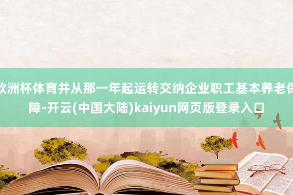 欧洲杯体育并从那一年起运转交纳企业职工基本养老保障-开云(中国大陆)kaiyun网页版登录入口