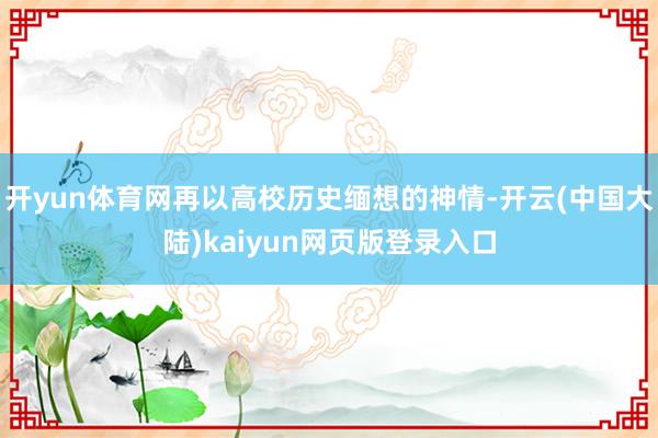 开yun体育网再以高校历史缅想的神情-开云(中国大陆)kaiyun网页版登录入口