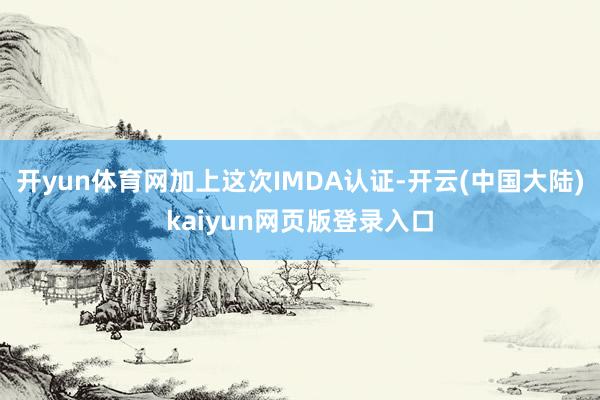 开yun体育网加上这次IMDA认证-开云(中国大陆)kaiyun网页版登录入口