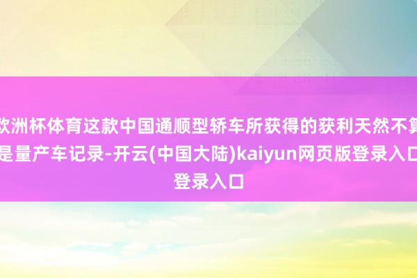 欧洲杯体育这款中国通顺型轿车所获得的获利天然不算是量产车记录-开云(中国大陆)kaiyun网页版登录入口