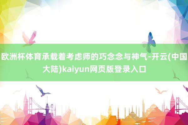 欧洲杯体育承载着考虑师的巧念念与神气-开云(中国大陆)kaiyun网页版登录入口