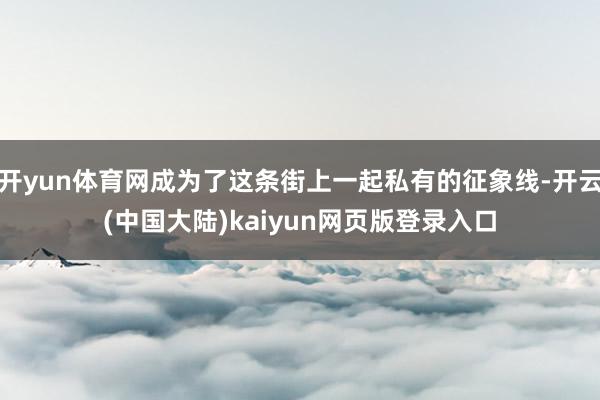 开yun体育网成为了这条街上一起私有的征象线-开云(中国大陆)kaiyun网页版登录入口