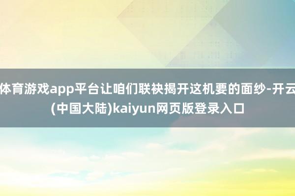 体育游戏app平台让咱们联袂揭开这机要的面纱-开云(中国大陆)kaiyun网页版登录入口