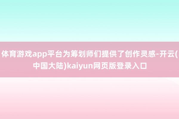 体育游戏app平台为筹划师们提供了创作灵感-开云(中国大陆)kaiyun网页版登录入口